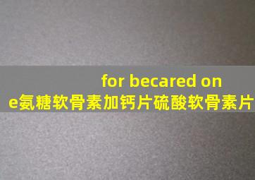 for becared one氨糖软骨素加钙片硫酸软骨素片